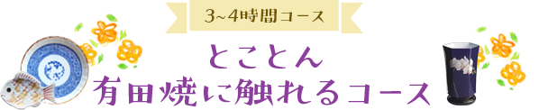 とことん有田焼に触れるコース（3-4時間コース）